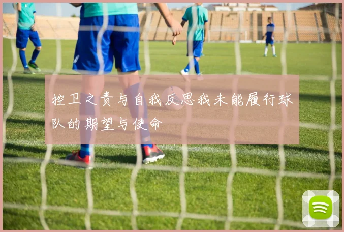 控卫之责与自我反思我未能履行球队的期望与使命