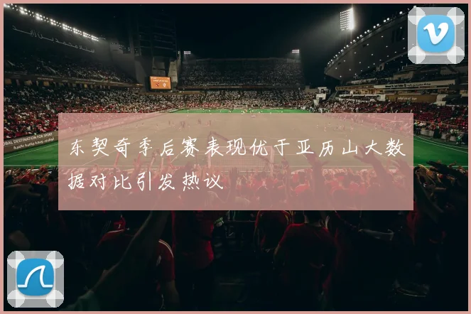 东契奇季后赛表现优于亚历山大数据对比引发热议