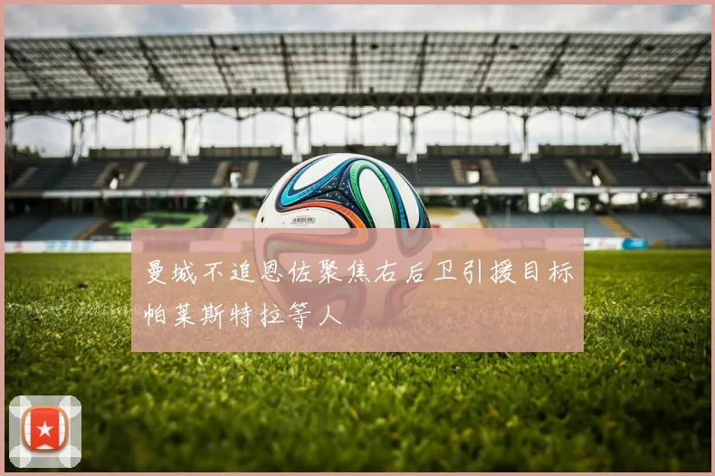 曼城不追恩佐聚焦右后卫引援目标帕莱斯特拉等人