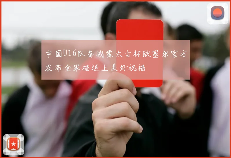 中国U16队备战蒙太古杯欧塞尔官方发布全家福送上美好祝福