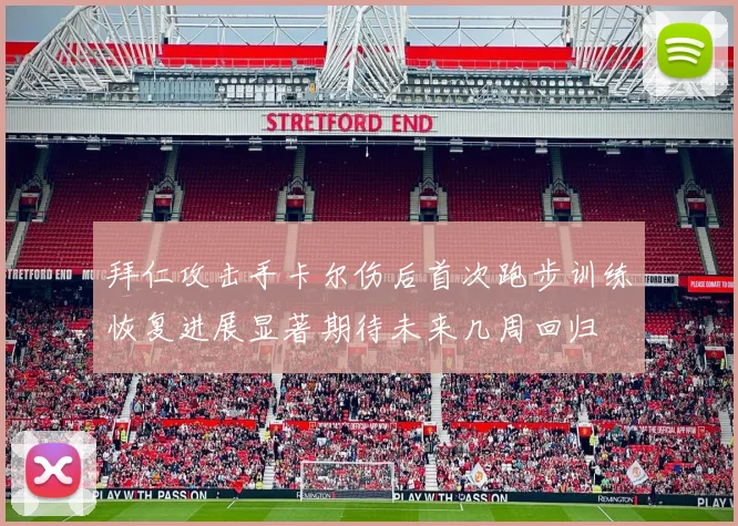 拜仁攻击手卡尔伤后首次跑步训练恢复进展显著期待未来几周回归