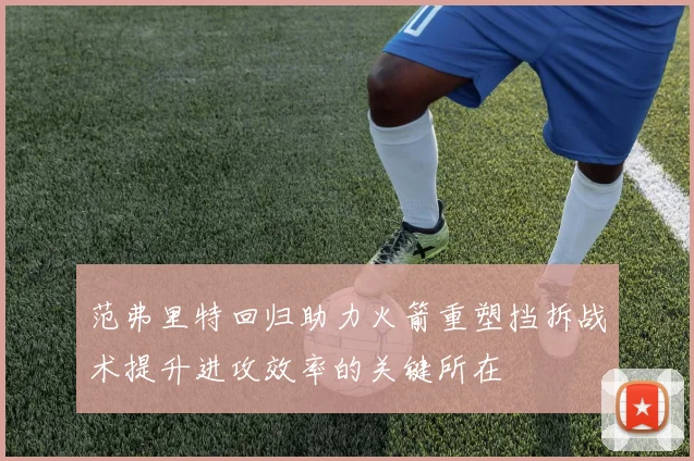 范弗里特回归助力火箭重塑挡拆战术提升进攻效率的关键所在