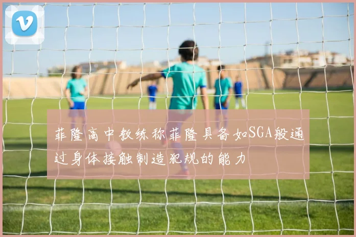 菲隆高中教练称菲隆具备如SGA般通过身体接触制造犯规的能力