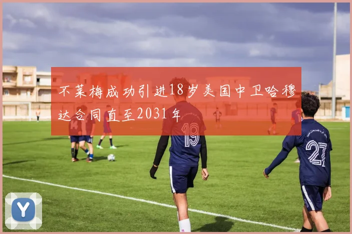 不莱梅成功引进18岁美国中卫哈穆达合同直至2031年
