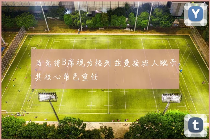 马竞将B席视为格列兹曼接班人赋予其核心角色重任