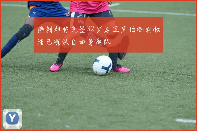 热刺即将免签32岁后卫罗伯逊利物浦已确认自由身离队